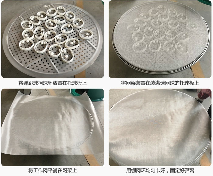 接著將干粉振動篩的彈跳球。擋球環(huán)放在托球板上；再把網(wǎng)架放在已經(jīng)裝滿彈跳球和擋球環(huán)的托球板上，然后工作網(wǎng)平鋪在網(wǎng)架上，并用繃網(wǎng)環(huán)均勻卡好，固定篩網(wǎng)。